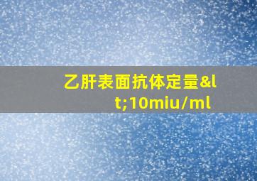 乙肝表面抗体定量<10miu/ml